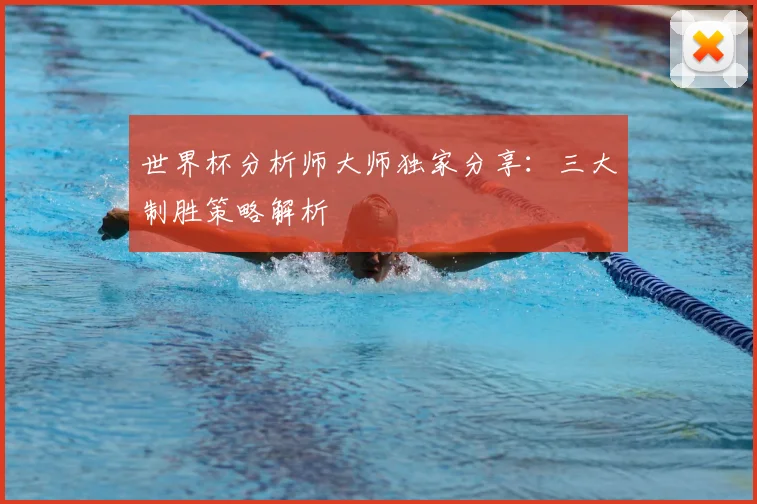 世界杯分析师大师独家分享：三大制胜策略解析