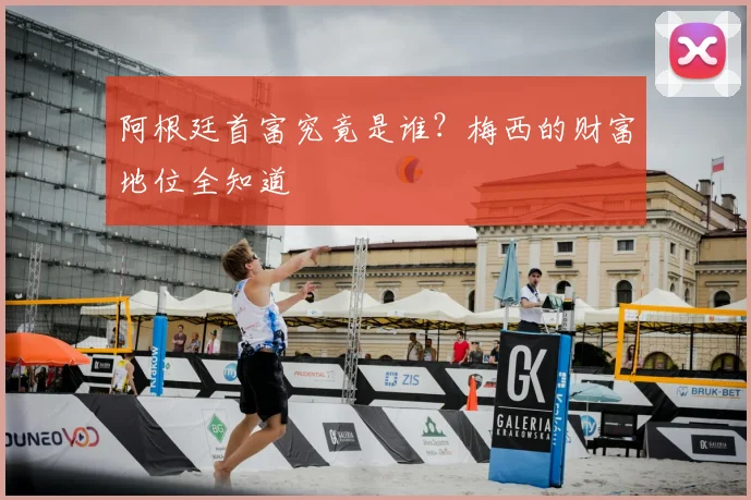 阿根廷首富究竟是谁？梅西的财富地位全知道