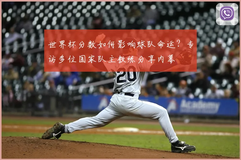 世界杯分数如何影响球队命运?专访多位国家队主教练分享内幕