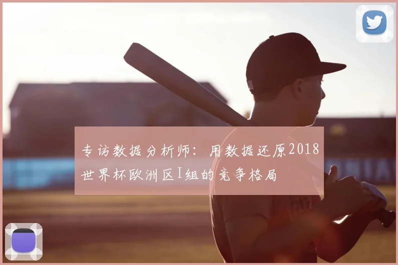 专访数据分析师:用数据还原2018世界杯欧洲区I组的竞争格局