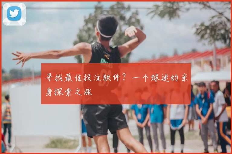 寻找最佳投注软件?一个球迷的亲身探索之旅