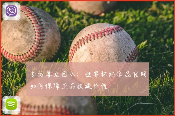 专访幕后团队：世界杯纪念品官网如何保障正品收藏价值