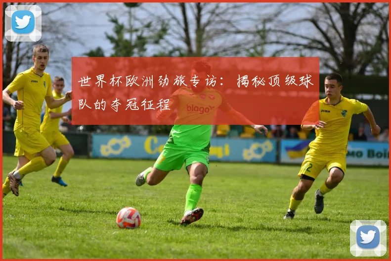 世界杯欧洲劲旅专访:揭秘顶级球队的夺冠征程