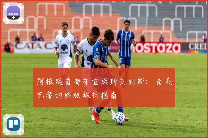 阿根廷首都布宜诺斯艾利斯:南美巴黎的终极旅行指南