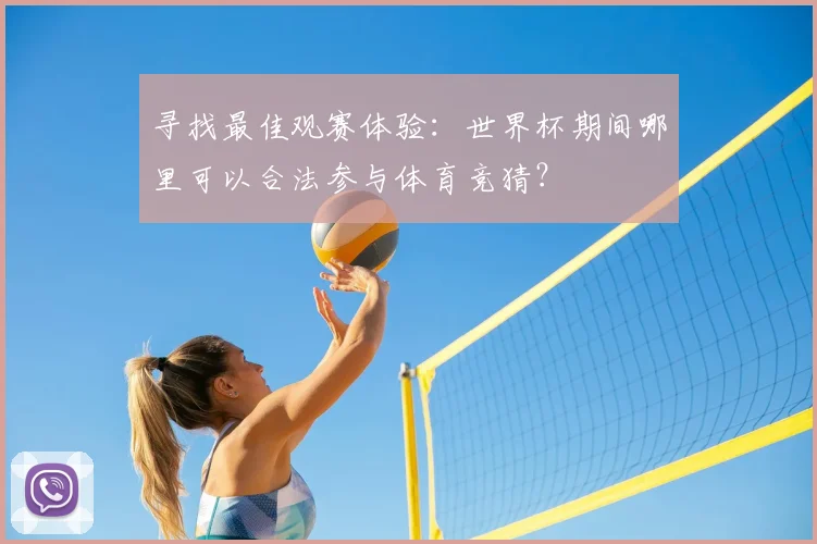 寻找最佳观赛体验:世界杯期间哪里可以合法参与体育竞猜?