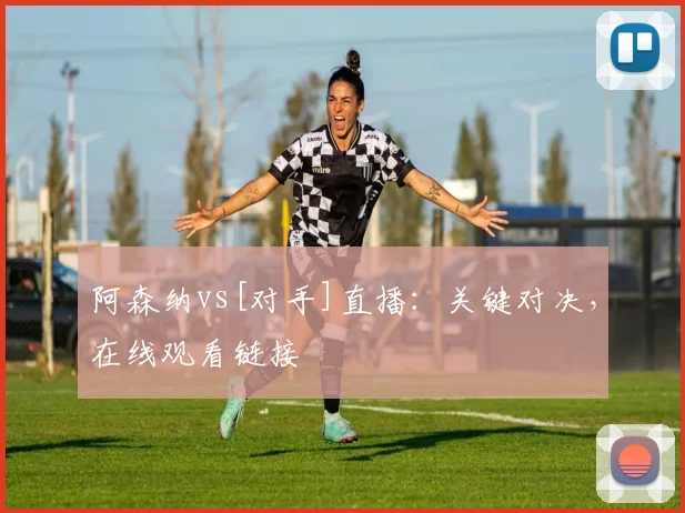 阿森纳vs[对手]直播：关键对决，在线观看链接