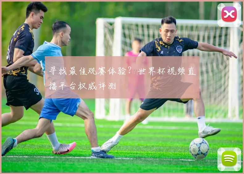 寻找最佳观赛体验?世界杯视频直播平台权威评测