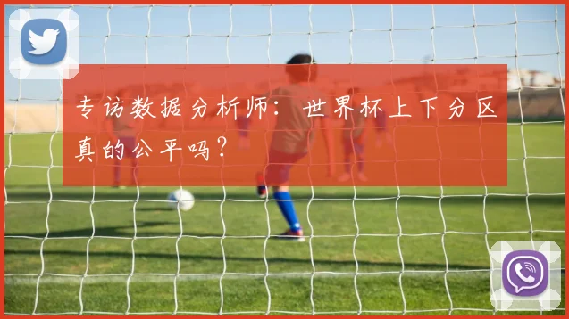 专访数据分析师:世界杯上下分区真的公平吗?