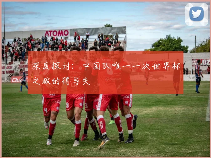 深度探讨：中国队唯一一次世界杯之旅的得与失