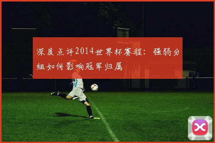 深度点评2014世界杯赛程：强弱分组如何影响冠军归属
