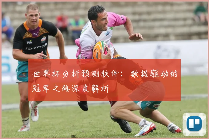 世界杯分析预测软件:数据驱动的冠军之路深度解析
