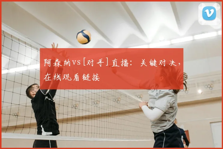 阿森纳vs[对手]直播：关键对决，在线观看链接